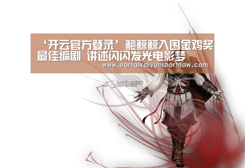 ‘开云官方登录’鲍鲸鲸入围金鸡奖最佳编剧 讲述闪闪发光电影梦(图1) 开云官方登录