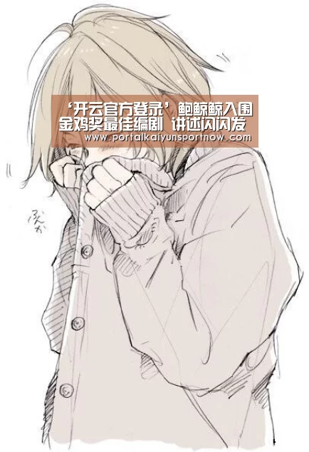 ‘开云官方登录’鲍鲸鲸入围金鸡奖最佳编剧 讲述闪闪发光电影梦(图3) ‘开云官方登录’鲍鲸鲸入围金鸡奖最佳编剧 讲述闪闪发光电影梦(图3)