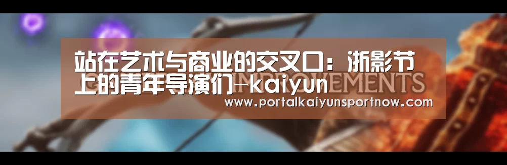 站在艺术与商业的交叉口：浙影节上的青年导演们-kaiyun(图2)
